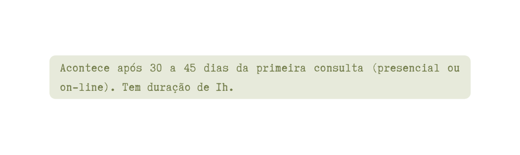 Acontece após 30 a 45 dias da primeira consulta presencial ou on line Tem duração de 1h